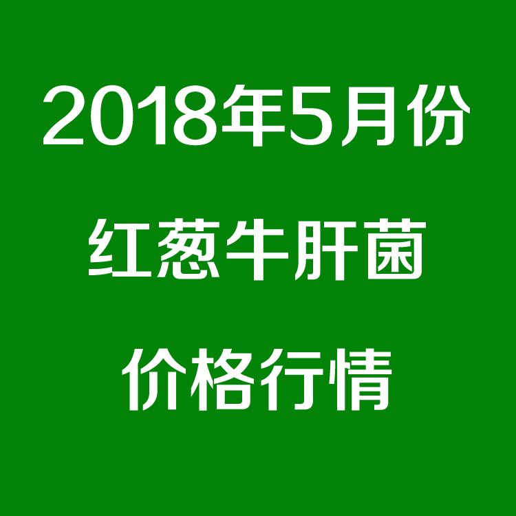 2018年5月份新鲜红葱牛肝菌价格行情